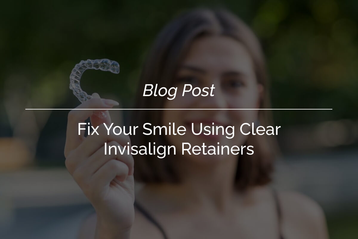 Fix Your Smile Using Clear Invisalign Retainers